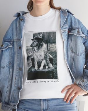 Let’s leave Timmy in the Well. Unisex Tee