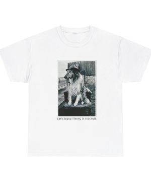 Let’s leave Timmy in the Well. Unisex Tee